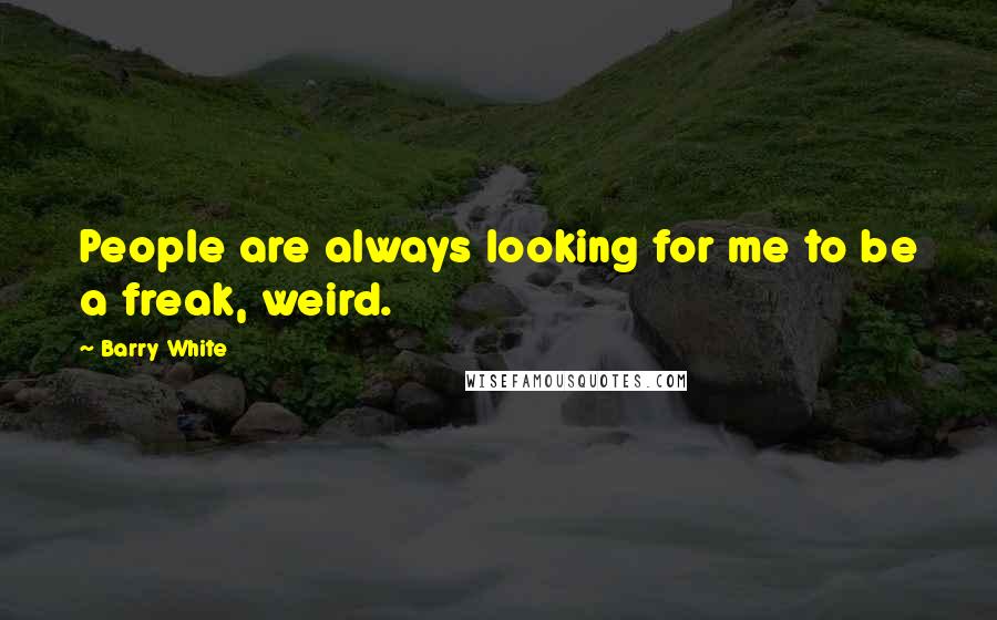 Barry White Quotes: People are always looking for me to be a freak, weird.