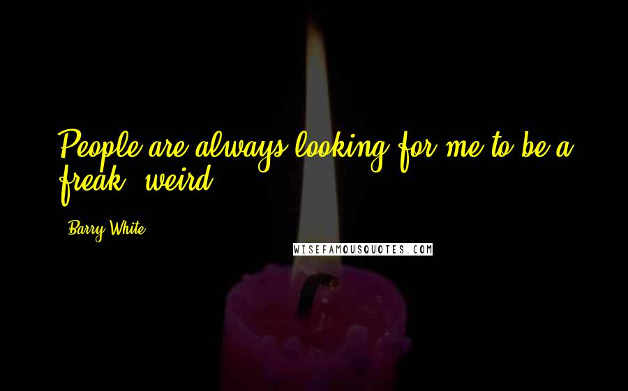 Barry White Quotes: People are always looking for me to be a freak, weird.