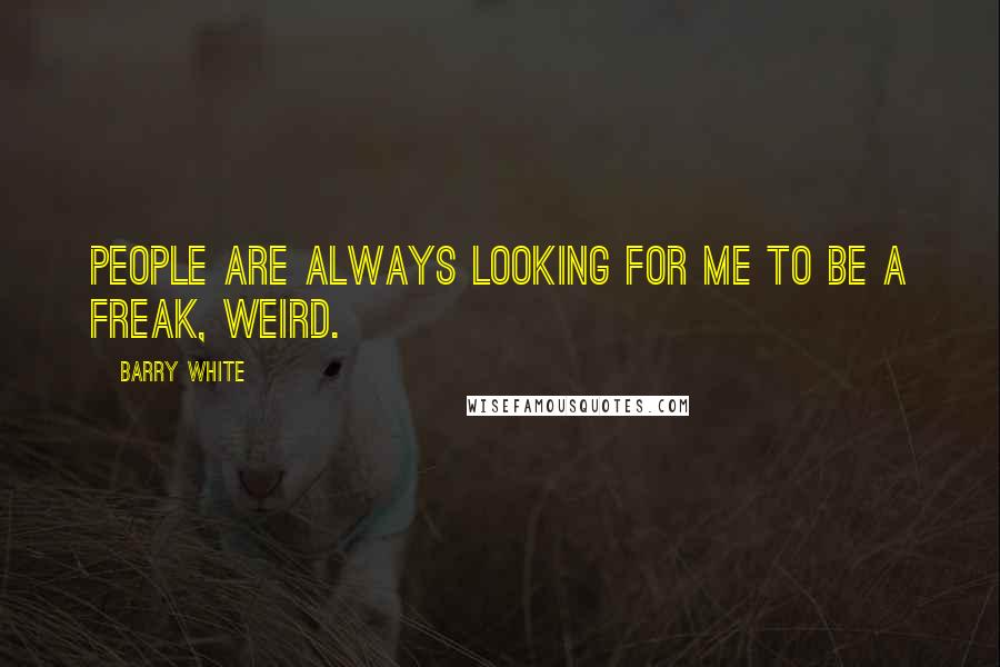 Barry White Quotes: People are always looking for me to be a freak, weird.