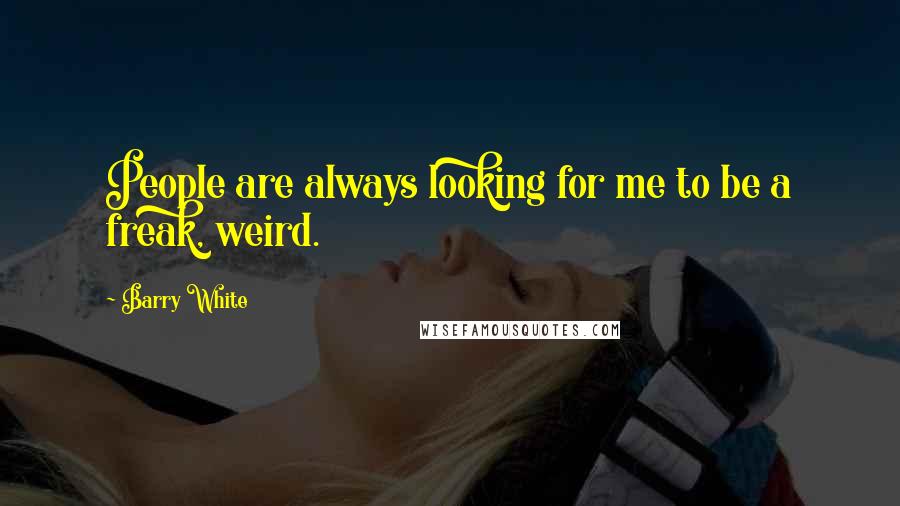 Barry White Quotes: People are always looking for me to be a freak, weird.