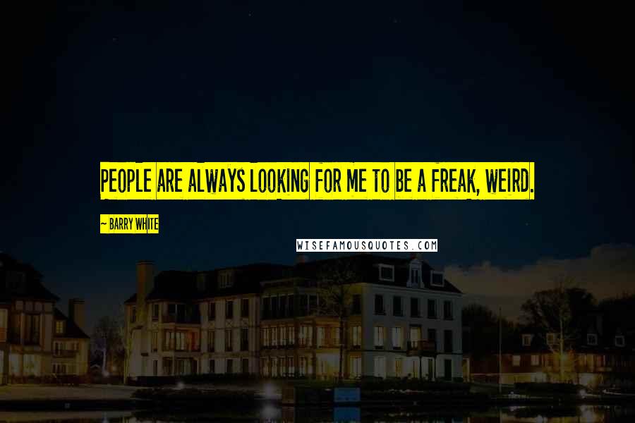 Barry White Quotes: People are always looking for me to be a freak, weird.