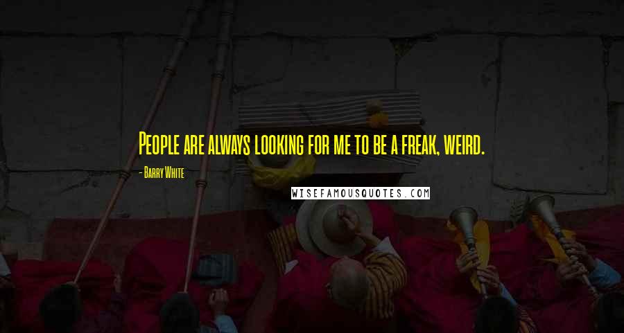 Barry White Quotes: People are always looking for me to be a freak, weird.