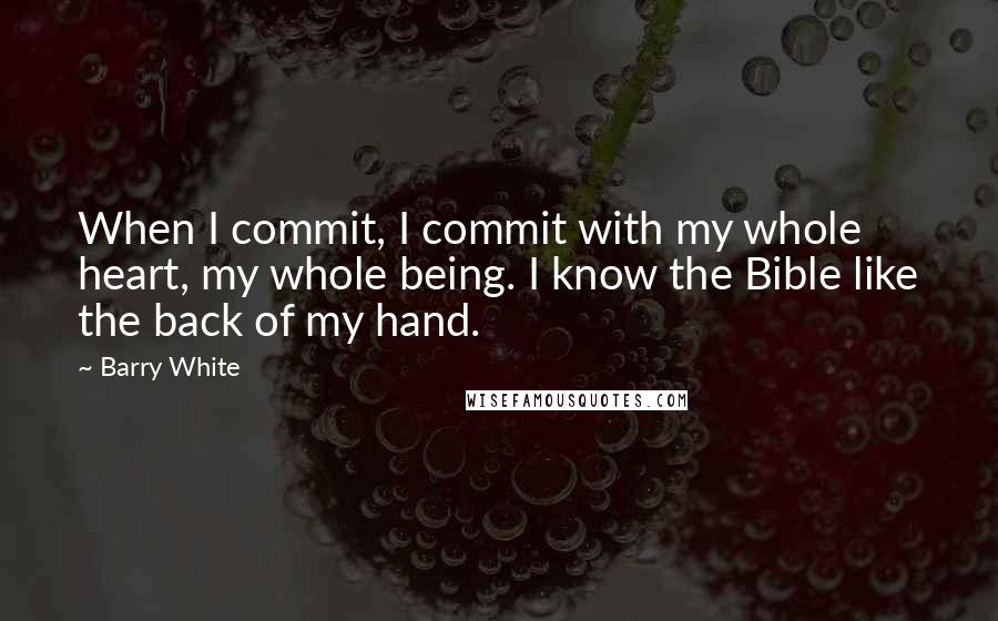 Barry White Quotes: When I commit, I commit with my whole heart, my whole being. I know the Bible like the back of my hand.