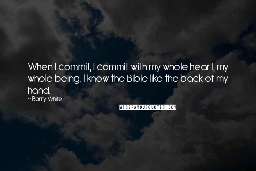 Barry White Quotes: When I commit, I commit with my whole heart, my whole being. I know the Bible like the back of my hand.