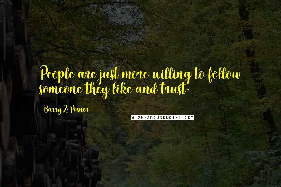 Barry Z. Posner Quotes: People are just more willing to follow someone they like and trust.