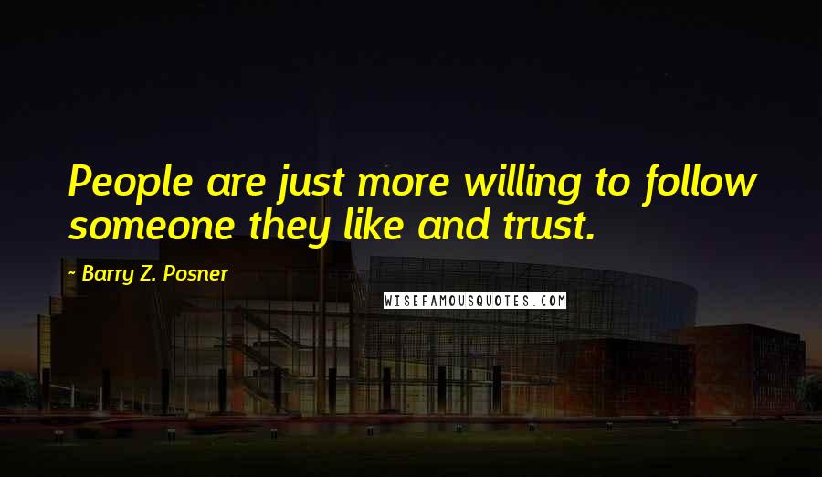 Barry Z. Posner Quotes: People are just more willing to follow someone they like and trust.