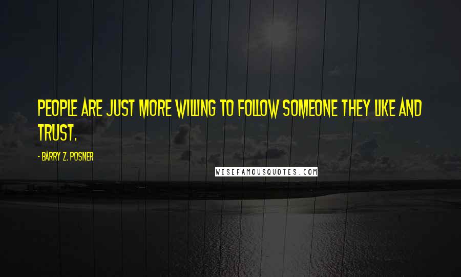 Barry Z. Posner Quotes: People are just more willing to follow someone they like and trust.