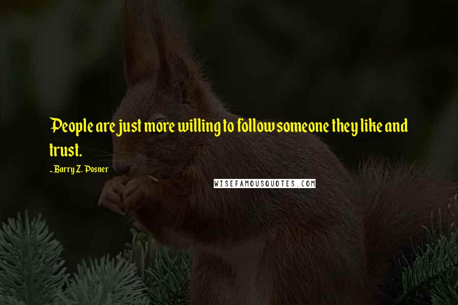 Barry Z. Posner Quotes: People are just more willing to follow someone they like and trust.