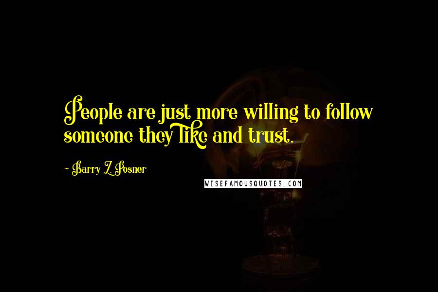 Barry Z. Posner Quotes: People are just more willing to follow someone they like and trust.