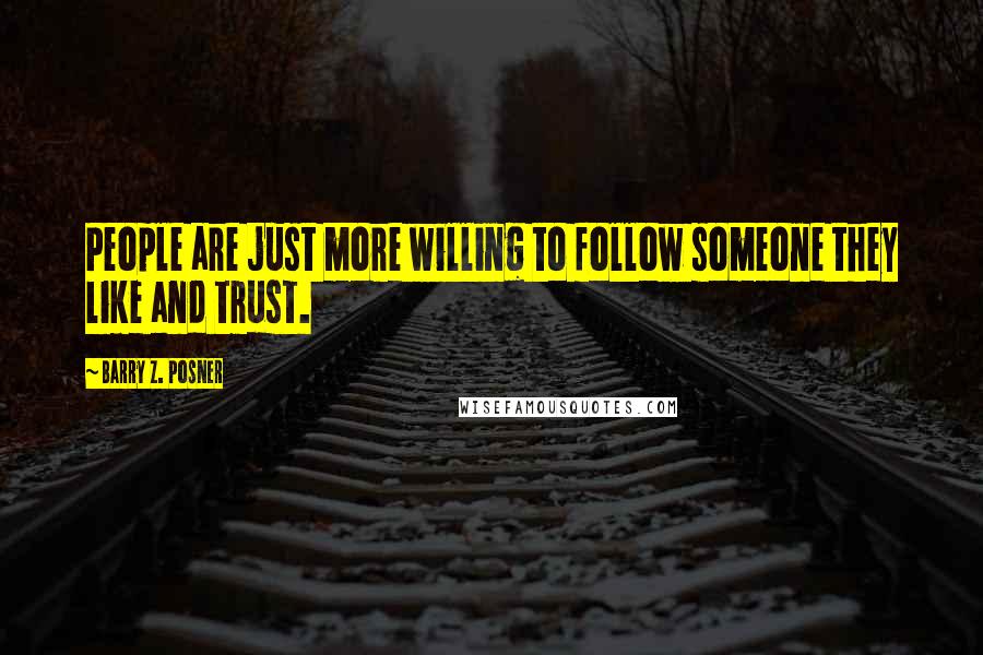 Barry Z. Posner Quotes: People are just more willing to follow someone they like and trust.