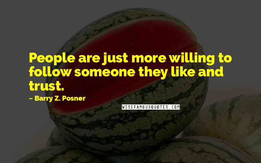 Barry Z. Posner Quotes: People are just more willing to follow someone they like and trust.
