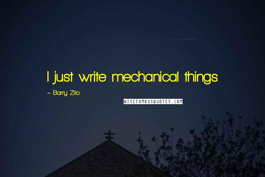 Barry Zito Quotes: I just write mechanical things.