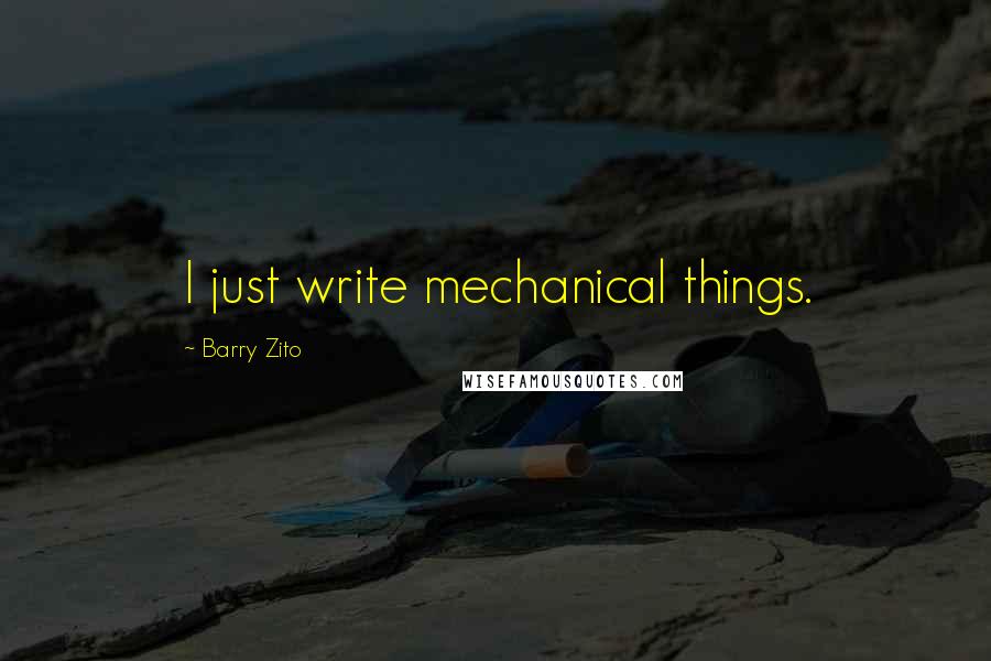 Barry Zito Quotes: I just write mechanical things.