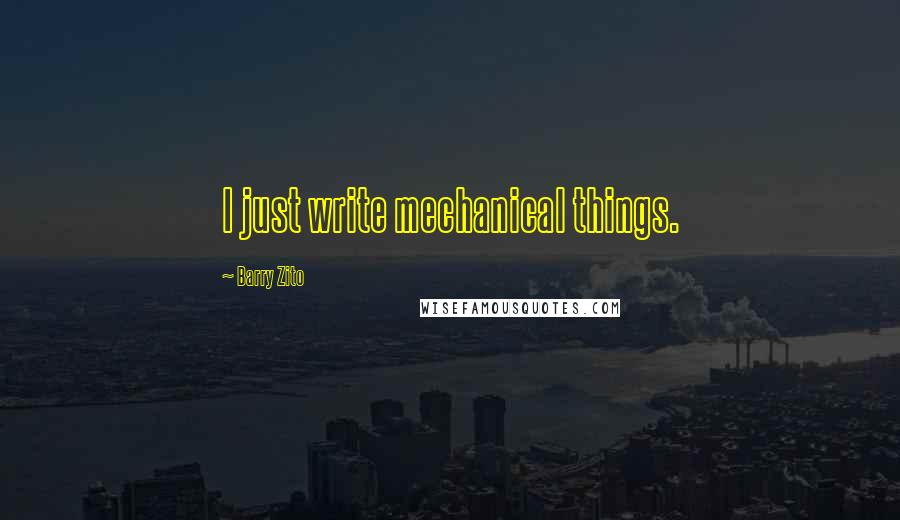 Barry Zito Quotes: I just write mechanical things.