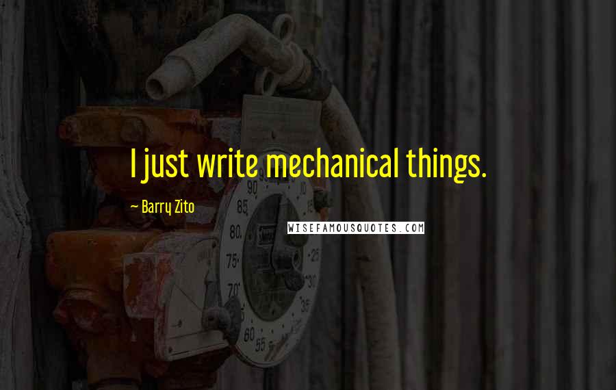 Barry Zito Quotes: I just write mechanical things.