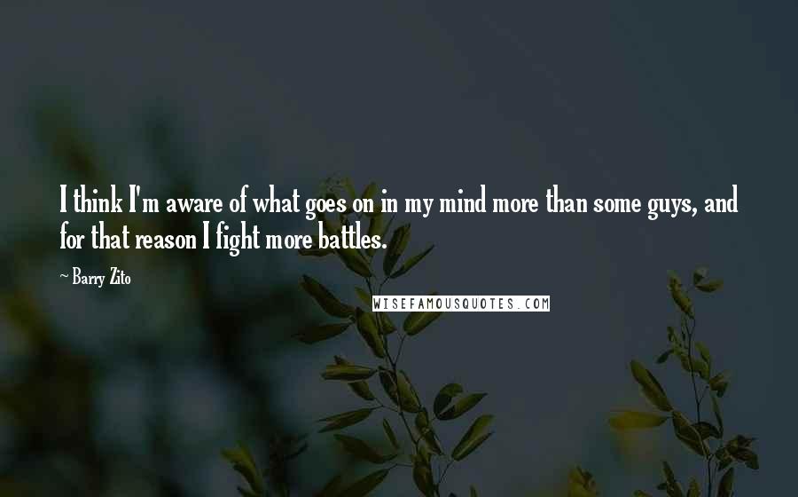 Barry Zito Quotes: I think I'm aware of what goes on in my mind more than some guys, and for that reason I fight more battles.