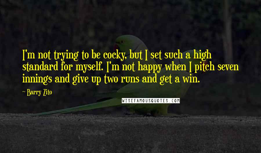 Barry Zito Quotes: I'm not trying to be cocky, but I set such a high standard for myself. I'm not happy when I pitch seven innings and give up two runs and get a win.