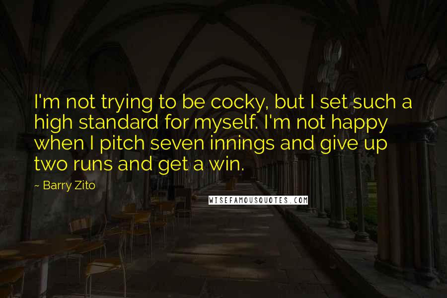 Barry Zito Quotes: I'm not trying to be cocky, but I set such a high standard for myself. I'm not happy when I pitch seven innings and give up two runs and get a win.