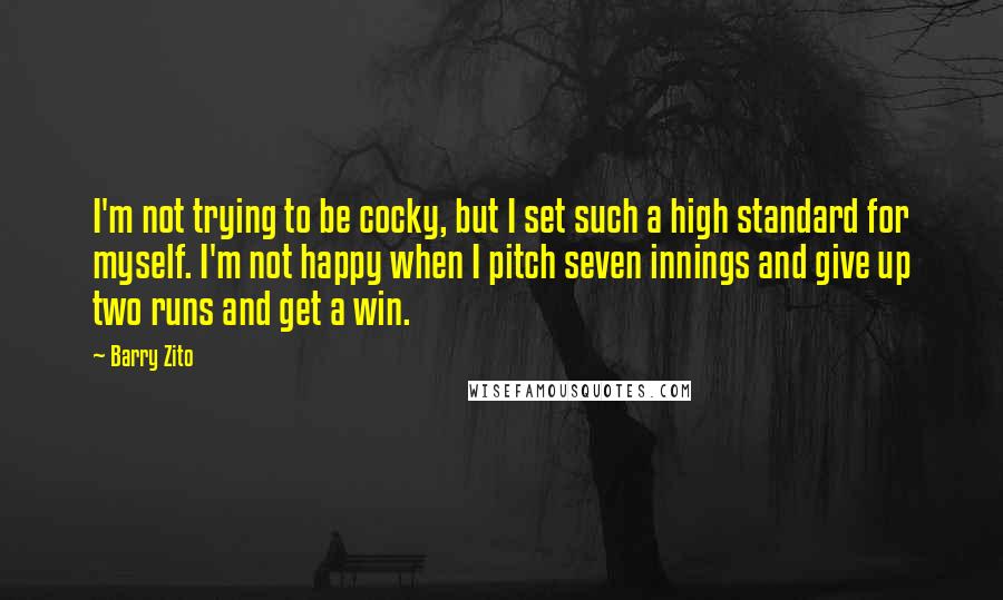 Barry Zito Quotes: I'm not trying to be cocky, but I set such a high standard for myself. I'm not happy when I pitch seven innings and give up two runs and get a win.