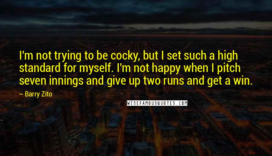 Barry Zito Quotes: I'm not trying to be cocky, but I set such a high standard for myself. I'm not happy when I pitch seven innings and give up two runs and get a win.