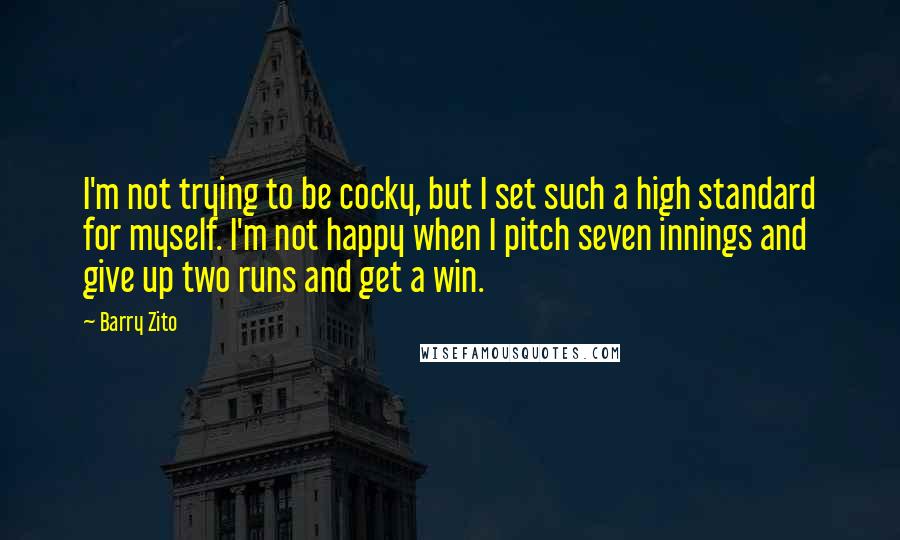 Barry Zito Quotes: I'm not trying to be cocky, but I set such a high standard for myself. I'm not happy when I pitch seven innings and give up two runs and get a win.