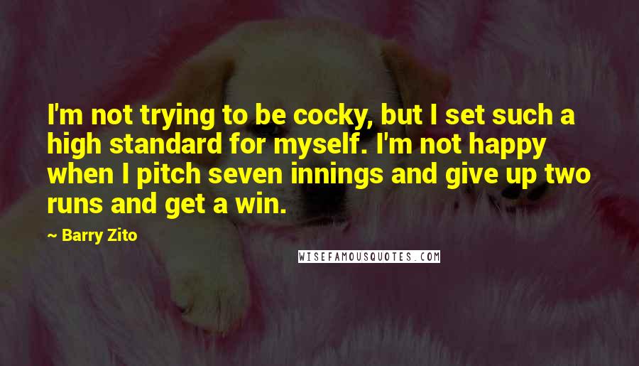 Barry Zito Quotes: I'm not trying to be cocky, but I set such a high standard for myself. I'm not happy when I pitch seven innings and give up two runs and get a win.