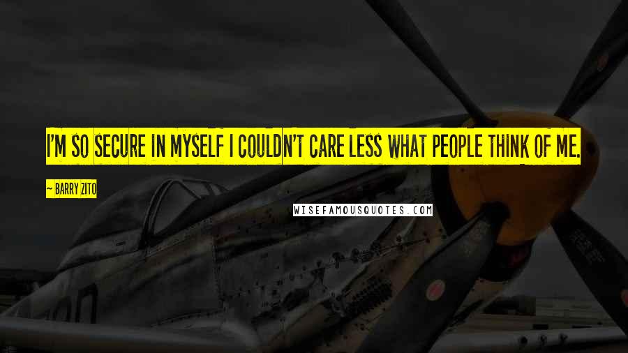 Barry Zito Quotes: I'm so secure in myself I couldn't care less what people think of me.