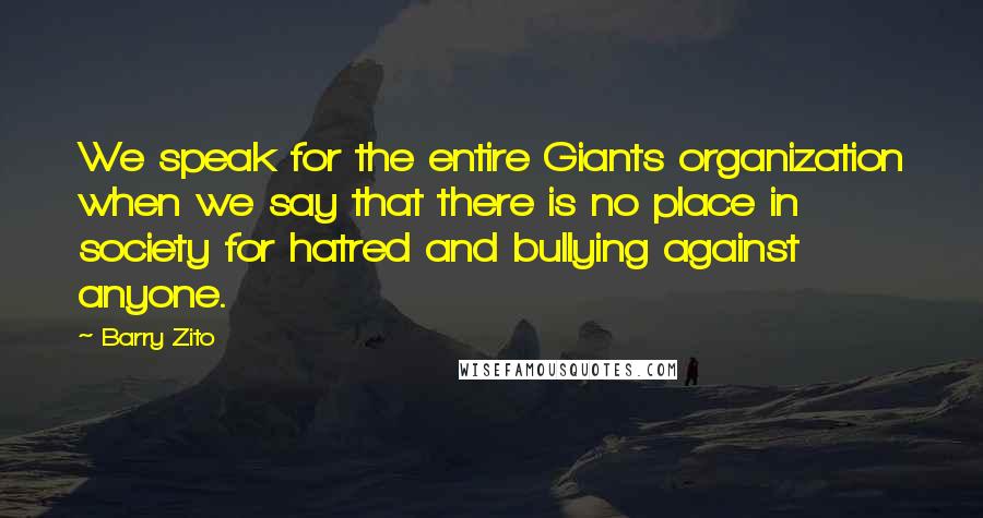 Barry Zito Quotes: We speak for the entire Giants organization when we say that there is no place in society for hatred and bullying against anyone.