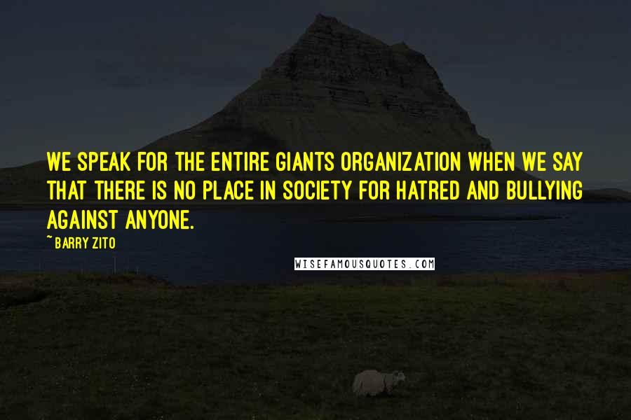 Barry Zito Quotes: We speak for the entire Giants organization when we say that there is no place in society for hatred and bullying against anyone.