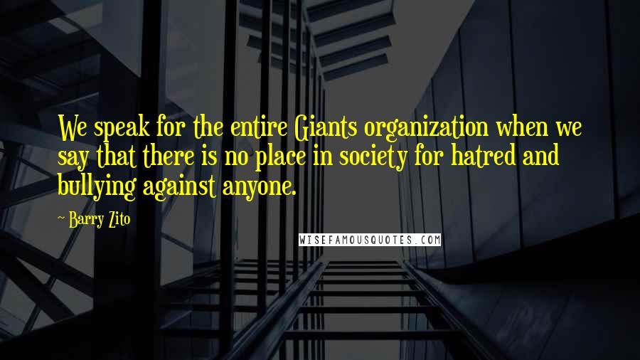 Barry Zito Quotes: We speak for the entire Giants organization when we say that there is no place in society for hatred and bullying against anyone.