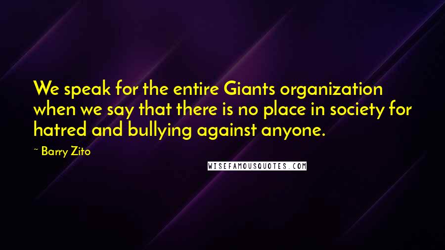 Barry Zito Quotes: We speak for the entire Giants organization when we say that there is no place in society for hatred and bullying against anyone.