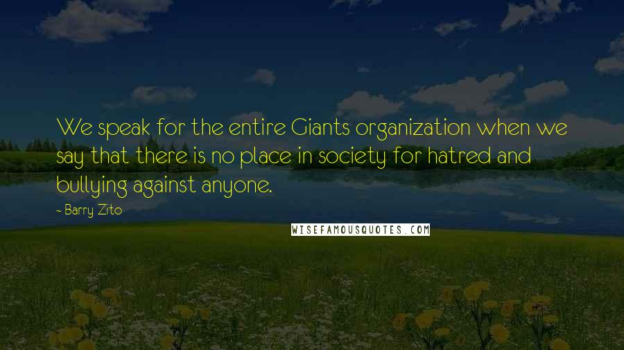 Barry Zito Quotes: We speak for the entire Giants organization when we say that there is no place in society for hatred and bullying against anyone.