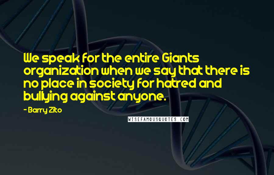 Barry Zito Quotes: We speak for the entire Giants organization when we say that there is no place in society for hatred and bullying against anyone.