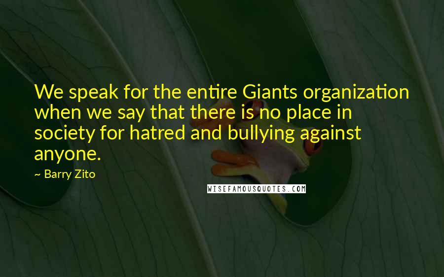 Barry Zito Quotes: We speak for the entire Giants organization when we say that there is no place in society for hatred and bullying against anyone.