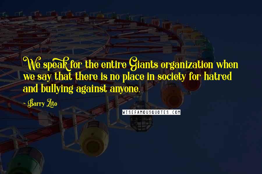 Barry Zito Quotes: We speak for the entire Giants organization when we say that there is no place in society for hatred and bullying against anyone.