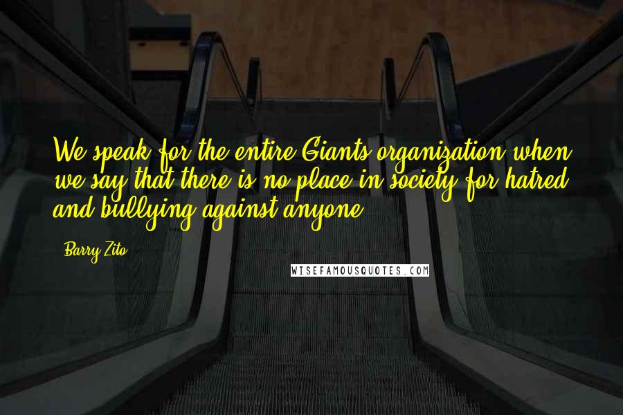 Barry Zito Quotes: We speak for the entire Giants organization when we say that there is no place in society for hatred and bullying against anyone.