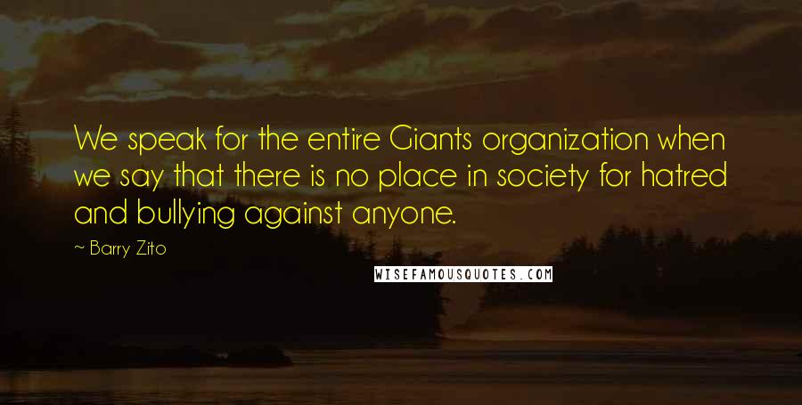 Barry Zito Quotes: We speak for the entire Giants organization when we say that there is no place in society for hatred and bullying against anyone.