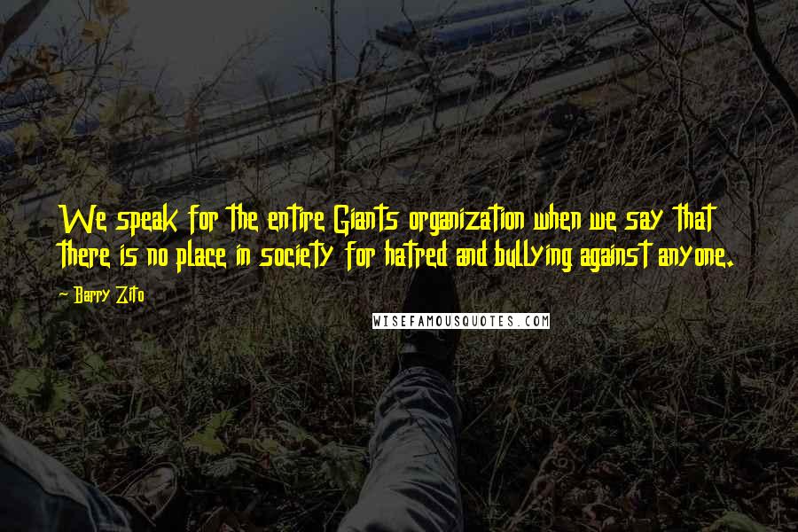 Barry Zito Quotes: We speak for the entire Giants organization when we say that there is no place in society for hatred and bullying against anyone.