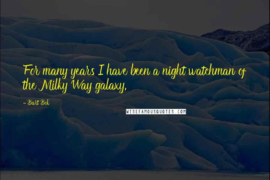 Bart Bok Quotes: For many years I have been a night watchman of the Milky Way galaxy.