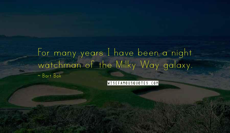 Bart Bok Quotes: For many years I have been a night watchman of the Milky Way galaxy.