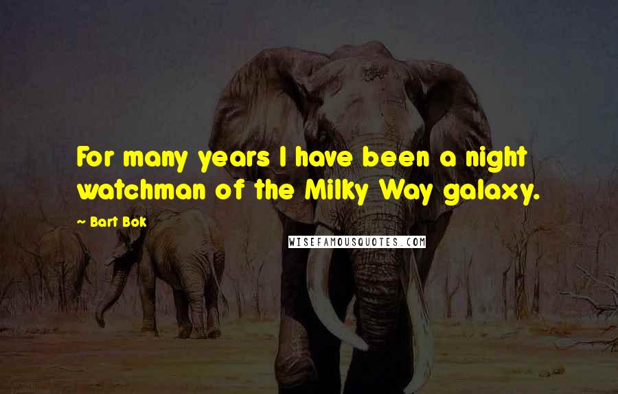 Bart Bok Quotes: For many years I have been a night watchman of the Milky Way galaxy.