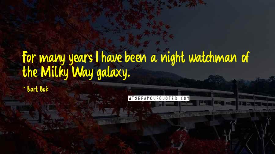 Bart Bok Quotes: For many years I have been a night watchman of the Milky Way galaxy.