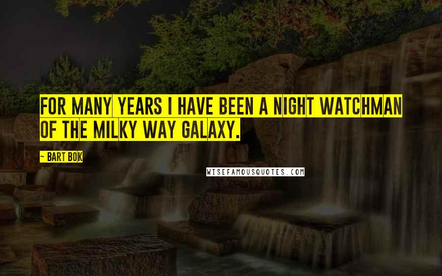 Bart Bok Quotes: For many years I have been a night watchman of the Milky Way galaxy.