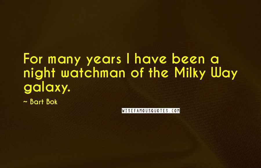 Bart Bok Quotes: For many years I have been a night watchman of the Milky Way galaxy.