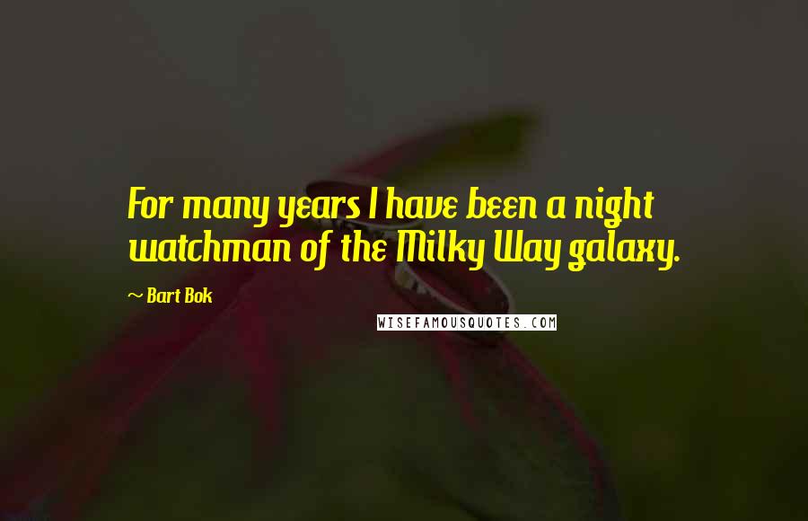 Bart Bok Quotes: For many years I have been a night watchman of the Milky Way galaxy.