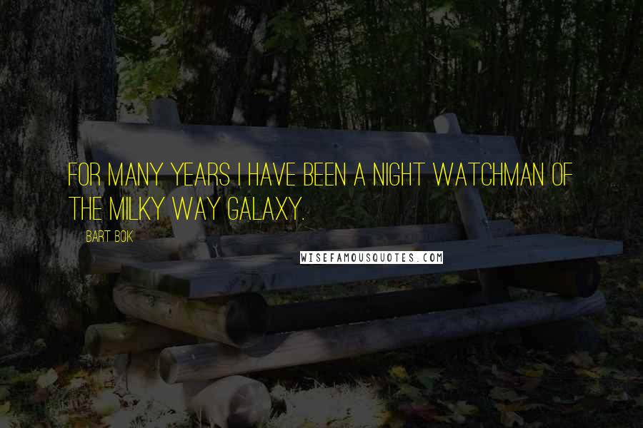 Bart Bok Quotes: For many years I have been a night watchman of the Milky Way galaxy.