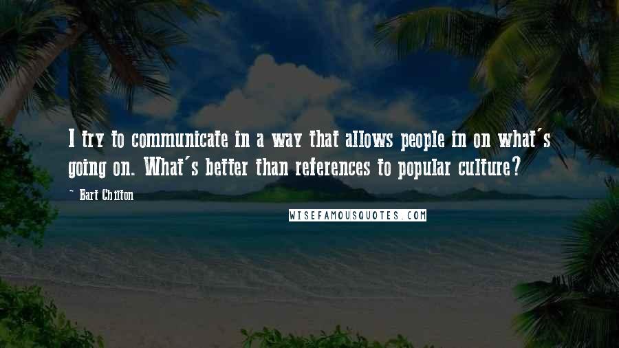 Bart Chilton Quotes: I try to communicate in a way that allows people in on what's going on. What's better than references to popular culture?