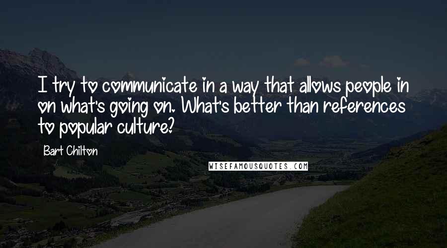 Bart Chilton Quotes: I try to communicate in a way that allows people in on what's going on. What's better than references to popular culture?