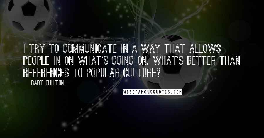 Bart Chilton Quotes: I try to communicate in a way that allows people in on what's going on. What's better than references to popular culture?