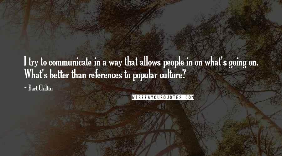 Bart Chilton Quotes: I try to communicate in a way that allows people in on what's going on. What's better than references to popular culture?